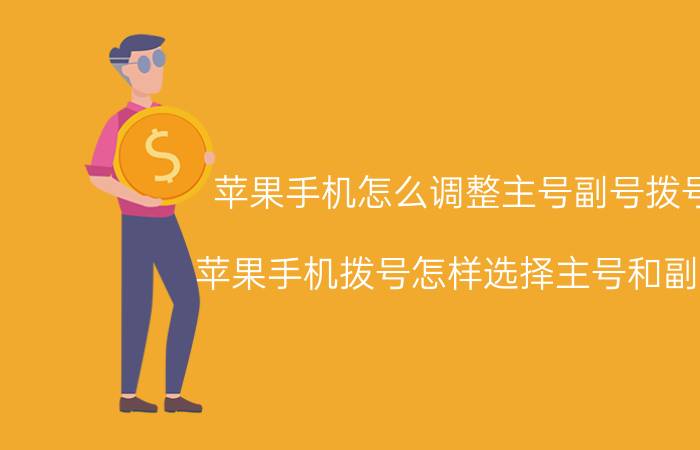 苹果手机怎么调整主号副号拨号 苹果手机拨号怎样选择主号和副号？